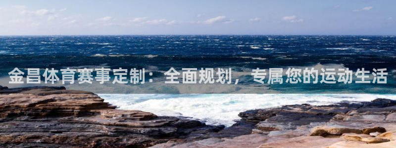 意昂体育4娱乐：金昌体育赛事定制：全面规划，专属您的