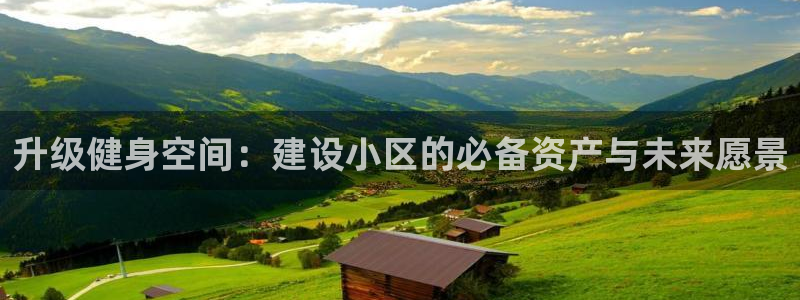 意昂4官方：升级健身空间：建设小区的必备资产与未来愿