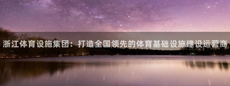 意昂体育4开户：浙江体育设施集团：打造全国领先的体育