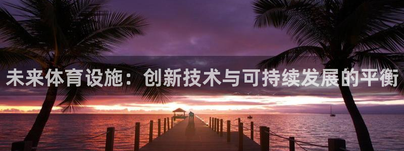 意昂体育4平台是正规平台吗知乎：未来体育设施：创新技