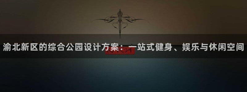 海南意昂体育4：渝北新区的综合公园设计方案：一站式健