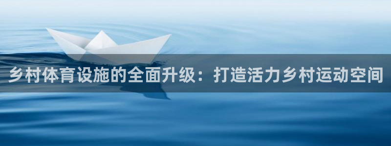 意昂体育4开户：乡村体育设施的全面升级：打造活力乡村
