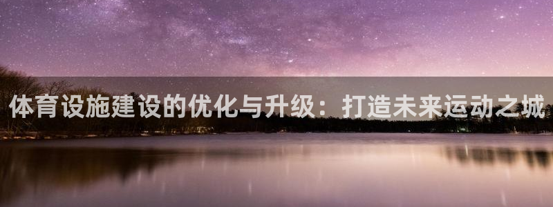 意昂体育4联系电话：体育设施建设的优化与升级：打造未
