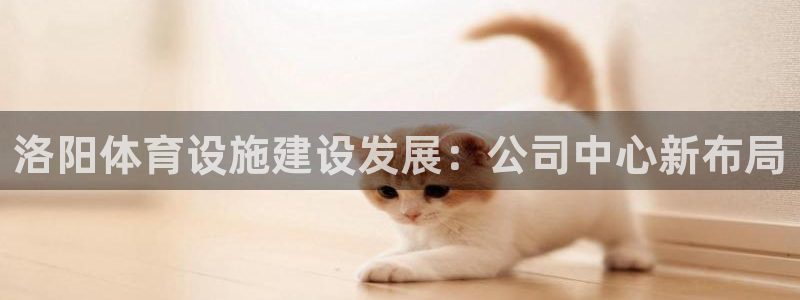 意昂体育4平台注册要钱吗是真的吗：洛阳体育设施建设发