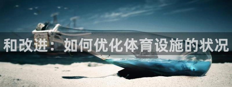 意昂4集团官网首页网址：和改进：如何优化体育设施的状