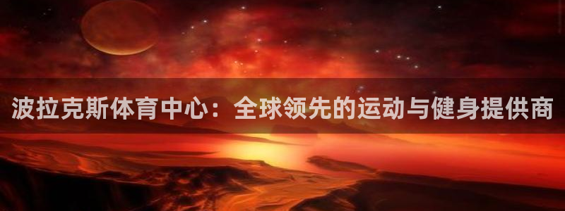 意昂4集团：波拉克斯体育中心：全球领先的运动与健身提