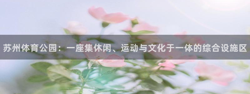 意昂体育4官方客服电话：苏州体育公园：一座集休闲、运