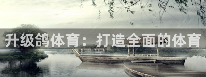意昂体育4招商电话号码是多少：升级鸽体育：打造全面的