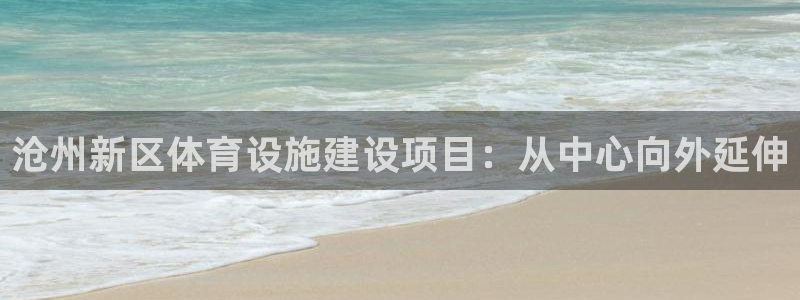 意昂4娱乐代理怎么样：沧州新区体育设施建设项目：从中