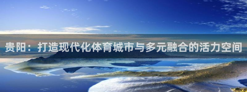 意昂体育4招商电话地址是多少：贵阳：打造现代化体育城
