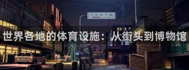 意昂4娱乐平台：世界各地的体育设施：从街头到博物馆