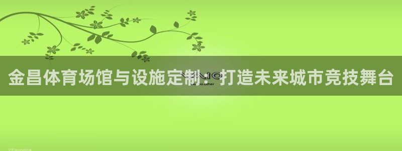 意昂体育4招商电话号码是多少啊：金昌体育场馆与设施定
