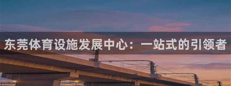 意昂体育4招商电话地址查询：东莞体育设施发展中心：一