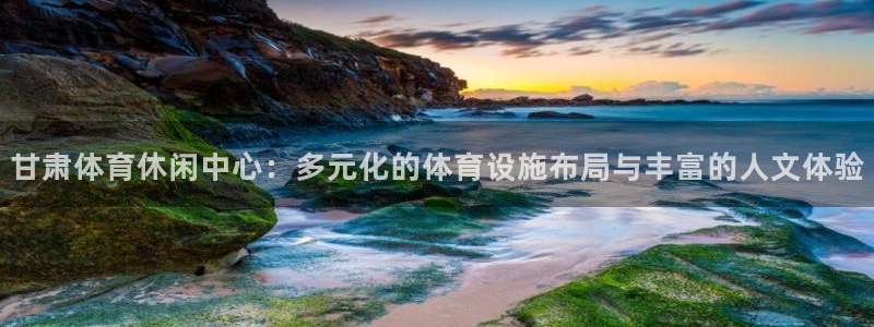 意昂体育4招商电话地址：甘肃体育休闲中心：多元化的体