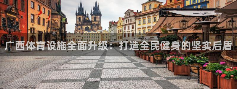 意昂4集团简介：广西体育设施全面升级：打造全民健身的