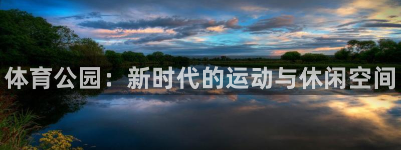 意昂体育4娱乐：体育公园：新时代的运动与休闲空间