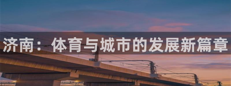 意昂体育4：济南：体育与城市的发展新篇章