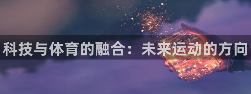 意昂4娱乐首页网站大全：科技与体育的融合：未来运动的