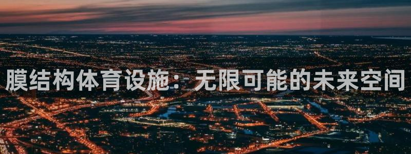 意昂体育4联系电话：膜结构体育设施：无限可能的未来空