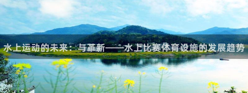意昂体育4平台注册流程视频：水上运动的未来：与革新—