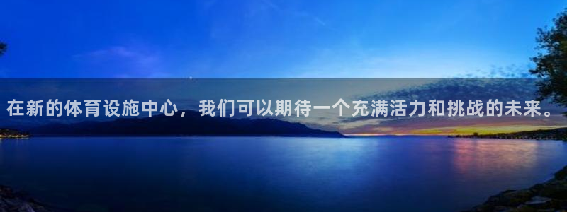 意昂体育4平台注册流程视频：在新的体育设施中心，我们