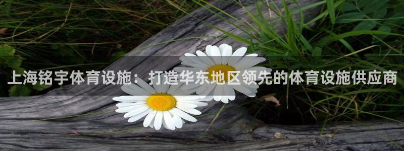 意昂4娱乐代理怎么样：上海铭宇体育设施：打造华东地区
