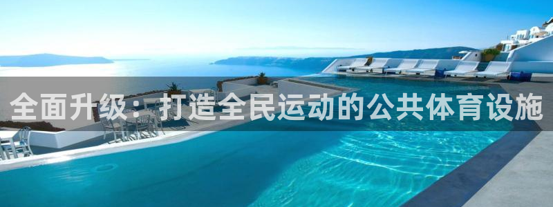 意昂体育4平台注册要钱吗安全吗：全面升级：打造全民运