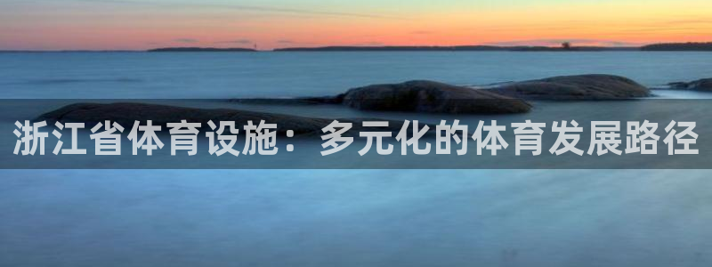 意昂体育4联系电话：浙江省体育设施：多元化的体育发展