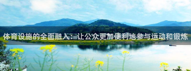 意昂体育4招商电话号码：体育设施的全面融入：让公众更