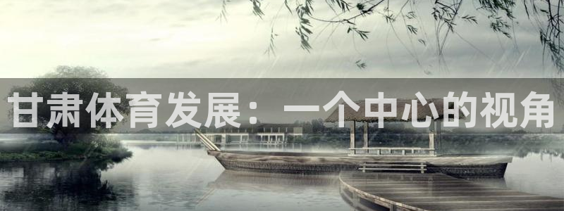意昂体育4招商电话号码是多少：甘肃体育发展：一个中心