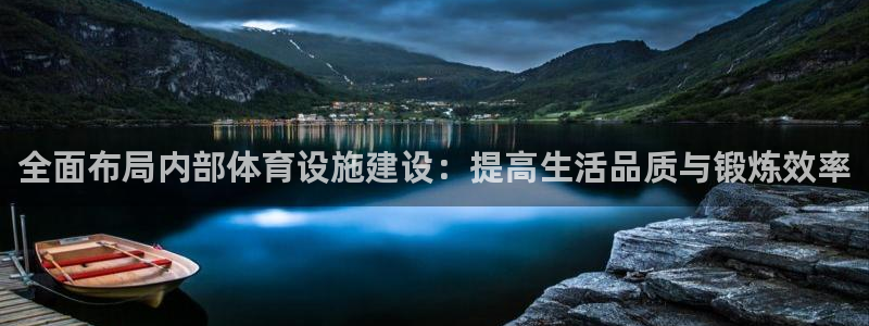 意昂体育4招商电话地址是多少：全面布局内部体育设施建
