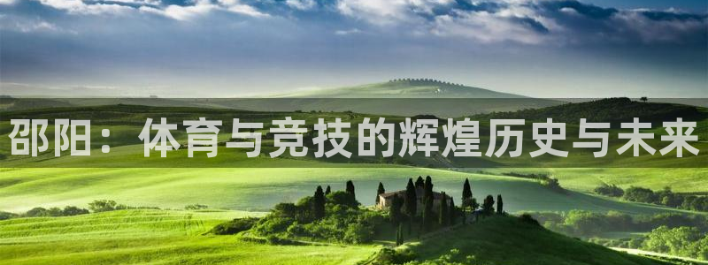 意昂4娱乐是那个系列的台子：邵阳：体育与竞技的辉煌历史与未来