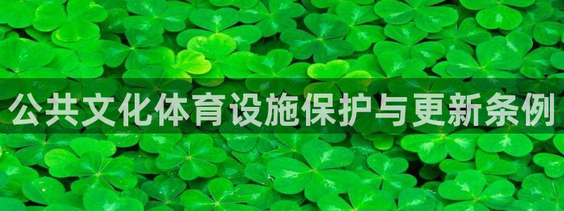 意昂4娱乐：公共文化体育设施保护与更新条例