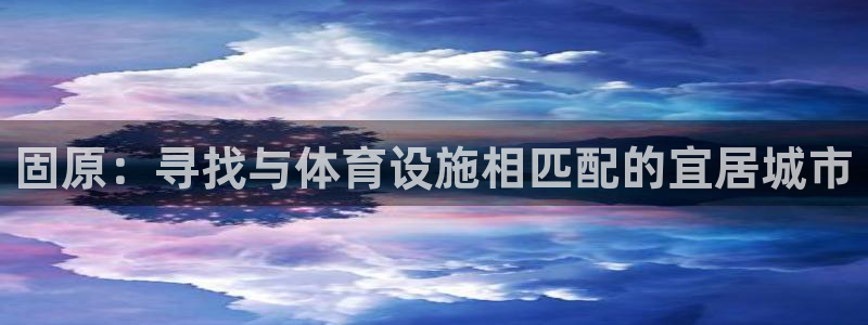 意昂体育4招商电话是多少号码：固原：寻找与体育设施相