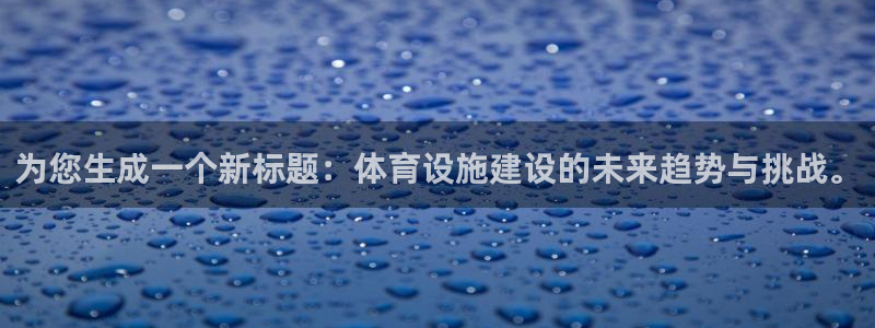 意昂平台体育：为您生成一个新标题：体育设施建设的未来