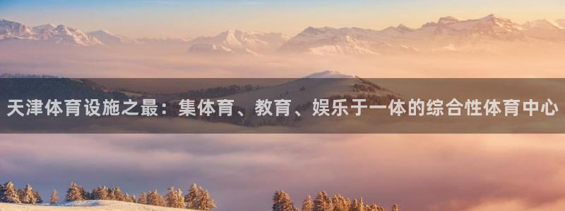 意昂体育4平台：天津体育设施之最：集体育、教育、娱乐