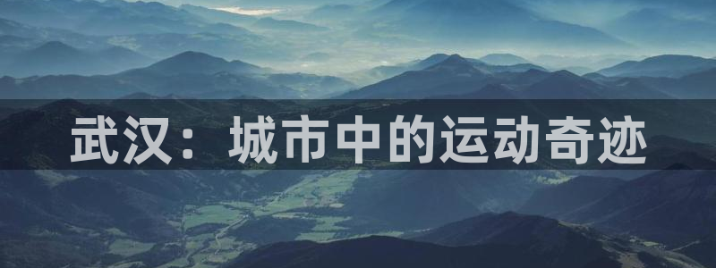 意昂体育4招商电话号码查询：武汉：城市中的运动奇迹