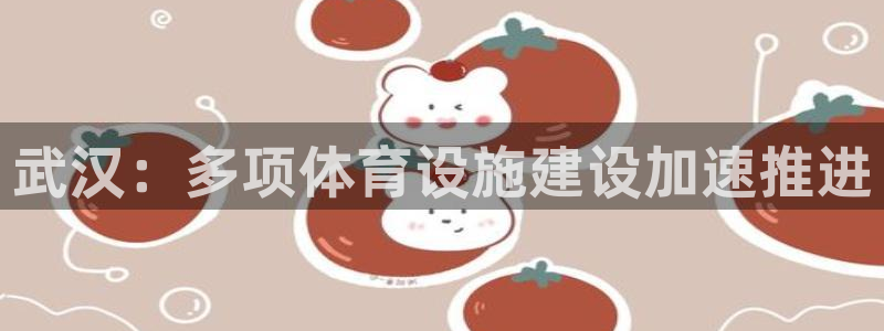 意昂体育4平台注册要钱吗是真的吗：武汉：多项体育设施