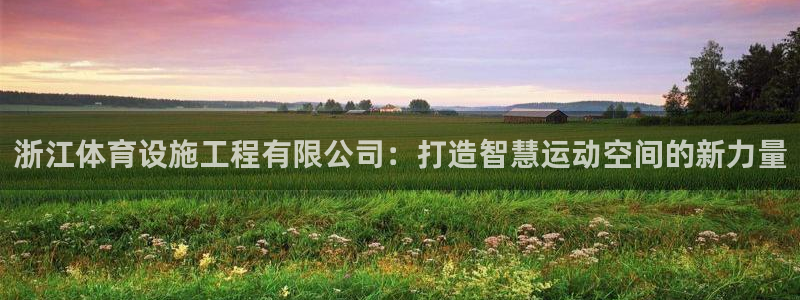 意昂体育4平台注册要钱吗是真的吗：浙江体育设施工程有