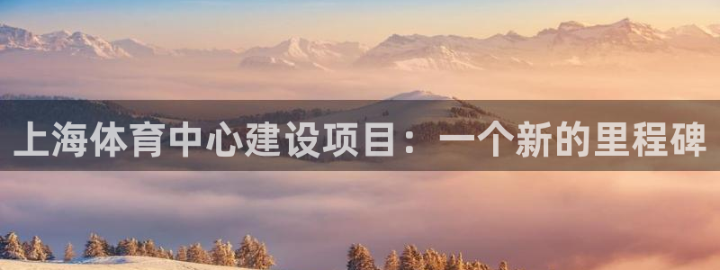 意昂体育4平台是正规平台吗知乎：上海体育中心建设项目