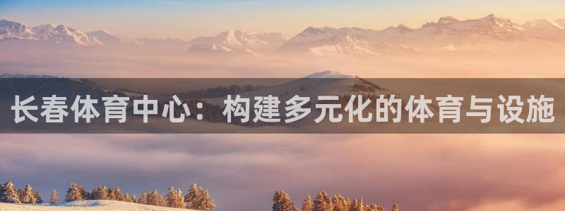 意昂4集团简介：长春体育中心：构建多元化的体育与设施