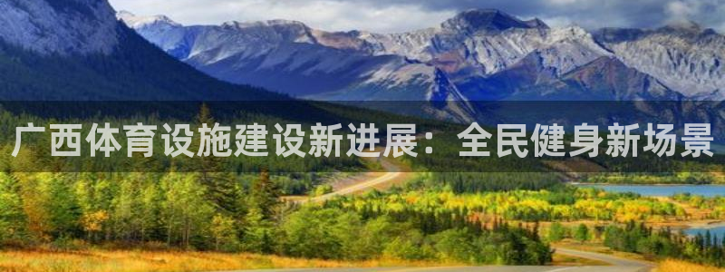 意昂体育4招商电话：广西体育设施建设新进展：全民健身