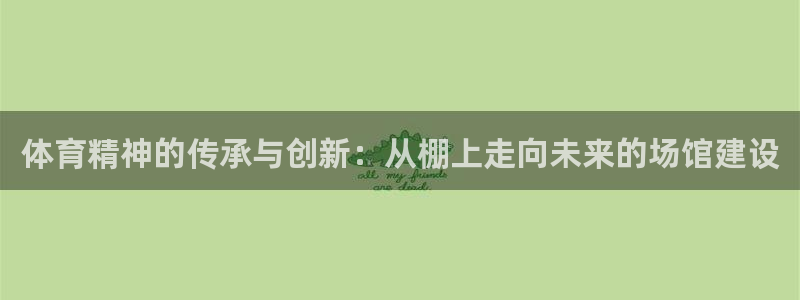 意昂4集团：体育精神的传承与创新：从棚上走向未来的场