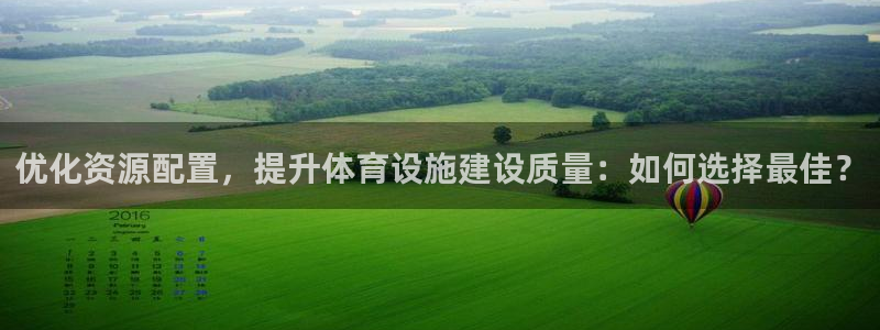 意昂体育4平台注册流程图：优化资源配置，提升体育设施