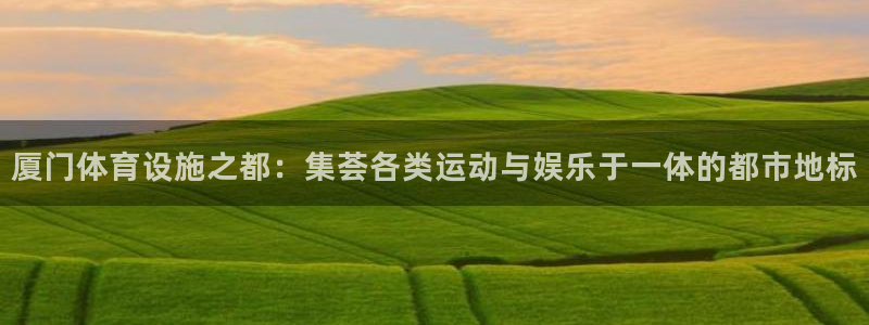 意昂4娱乐代理怎么样：厦门体育设施之都：集荟各类运动与娱乐于