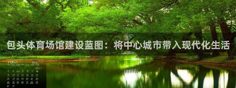 意昂体育4招商电话号码是多少号：包头体育场馆建设蓝图