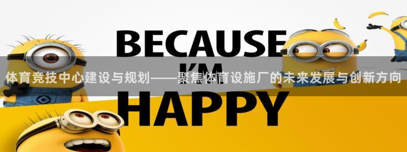 意昂体育4平台注册要钱吗安全吗：体育竞技中心建设与规