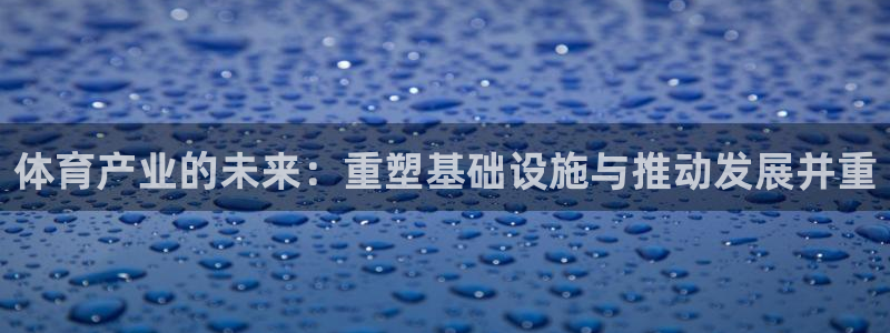 意昂体育4平台注册流程图：体育产业的未来：重塑基础设