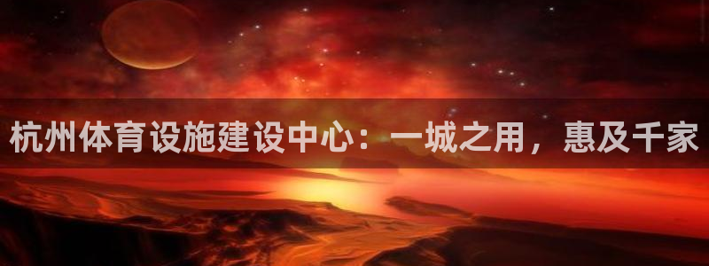 意昂体育4是干嘛的公司：杭州体育设施建设中心：一城之