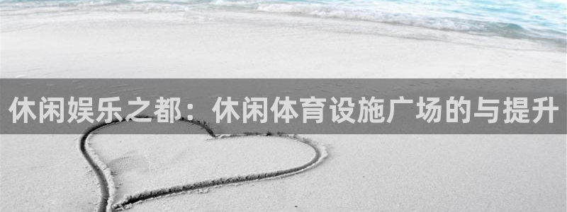 意昂体育4注册：休闲娱乐之都：休闲体育设施广场的与提